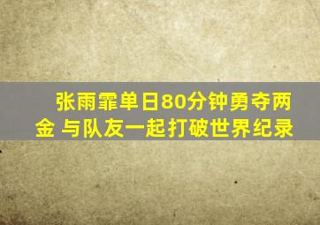 张雨霏单日80分钟勇夺两金 与队友一起打破世界纪录